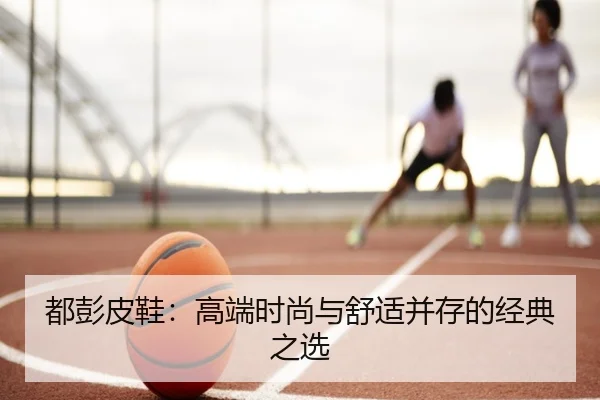 都彭皮鞋：高端时尚与舒适并存的经典之选