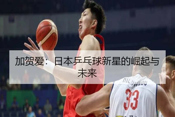加贺爱：日本乒乓球新星的崛起与未来