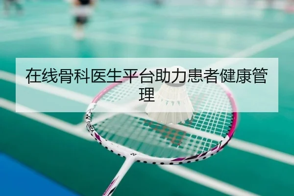 在线骨科医生平台助力患者健康管理